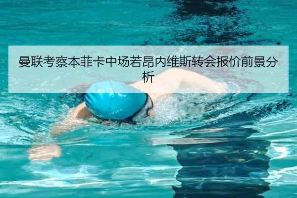 曼联考察本菲卡中场若昂内维斯转会报价前景分析