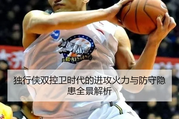 独行侠双控卫时代的进攻火力与防守隐患全景解析