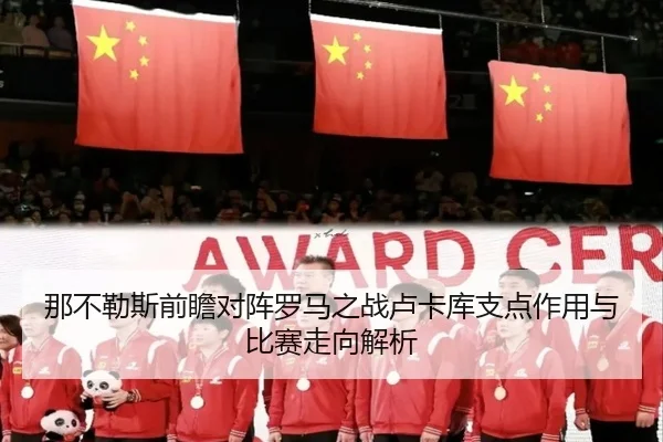 那不勒斯前瞻对阵罗马之战卢卡库支点作用与比赛走向解析