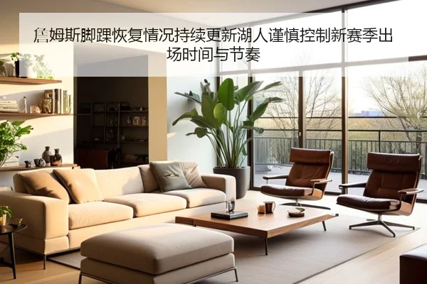 詹姆斯脚踝恢复情况持续更新湖人谨慎控制新赛季出场时间与节奏